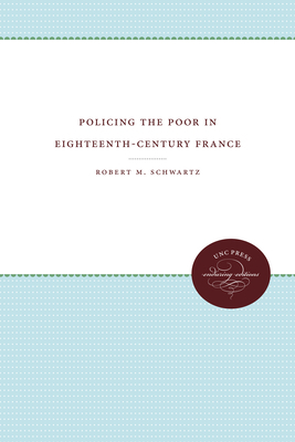 Policing the Poor in Eighteenth-Century France by Robert M. Schwartz