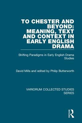 To Chester and Beyond: Meaning, Text and Context in Early English Drama: Shifting Paradigms in Early English Drama Studies by David Mills
