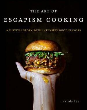 The Art of Escapism Cooking: A Survival Story, with Intensely Good Flavors by Mandy Lee