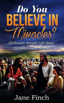 Do You Believe in Miracles?: Ordinary People Tell Their Extraordinary Stories by Jane Finch