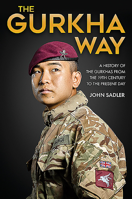The Gurkha Way: A New History of the Gurkhas by John Sadler