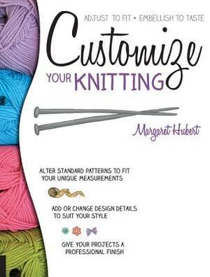 Customize Your Knitting: Adjust to fit; embellish to taste by Margaret Hubert