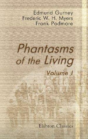 Phantasms of the Living: Volume 1 by Frank Podmore, F.W.H. Myers, Edmund Gurney