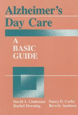 Alzheimer's Day Care: A Basic Guide by David A. Linderman, Rachel Downing, Nancy H. Corby