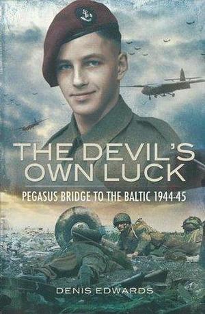 The Devil's Own Luck: Pegasus Bridge to the Baltic, 1944–45 by Denis Edwards, Denis Edwards