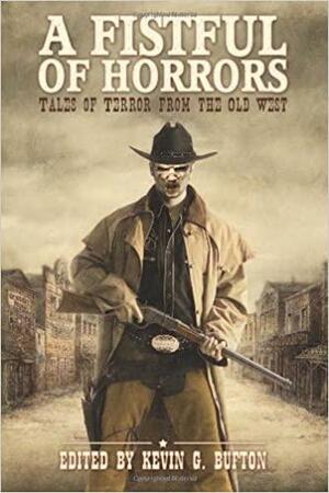 A Fistful of Horrors: Tales of Terror from the Old West by Rony Blechman, Paco, Jay Wilburn, A.R. Aston, David Thomas, Jody Neil Ruth, Jon McAchren, Donald Jacob Uitvlugt, Allen Jacoby, Lisamarie Lamb, Cameron Johnston, Kevin G. Bufton, John Hunt, Tim Tobin, Roxanne Dent, John Pirog