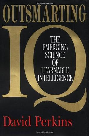 Outsmarting IQ: The Emerging Science of Learnable Intelligence by David N. Perkins