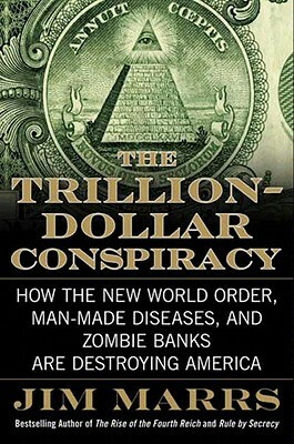 The Trillion-Dollar Conspiracy: How the New World Order, Man-Made Diseases, and Zombie Banks Are Destroying America by Jim Marrs