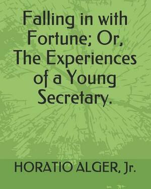 Falling in with Fortune; Or, the Experiences of a Young Secretary. by Horatio Alger Jr.