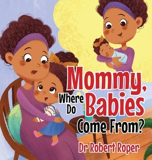 Mommy, Where Do Babies Come From? by Robert Roper