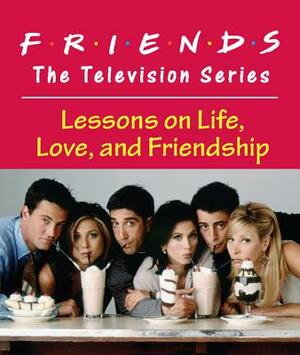 Friends: The Television Series: Lessons on Life, Love, and Friendship by Shoshana Stopek