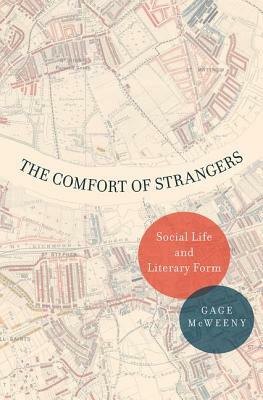 The Comfort of Strangers: Social Life and Literary Form by Gage McWeeny