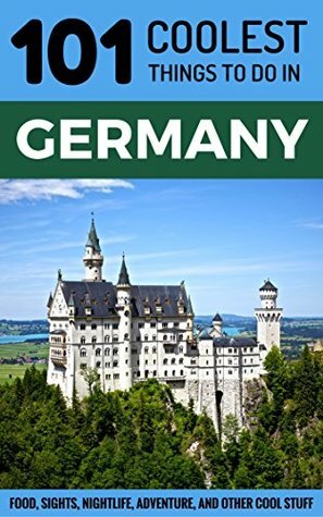 Germany: Germany Travel Guide: 101 Coolest Things to Do in Germany (Berlin Travel Guide, Cologne, Munich, Frankfurt, Dusseldorf, Hamburg, Hanover, Dresden, Stuttgart) by Germany, 101 Coolest Things