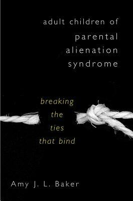 Adult Children of Parental Alienation Syndrome: Breaking the Ties That Bind by Amy J. L. Baker