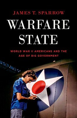 Warfare State: World War II Americans and the Age of Big Government by James T. Sparrow