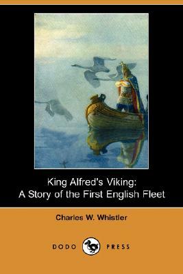 King Alfred's Viking: A Story of the First English Fleet (Dodo Press) by Charles Watts Whistler