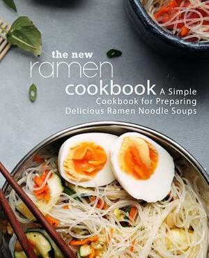 The New Ramen Cookbook: A Simple Cookbook for Preparing Delicious Ramen Noodle Soups by Booksumo Press