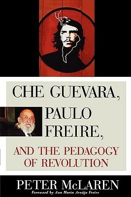 Che Guevara, Paulo Freire, and the Pedagogy of Revolution by Peter McLaren