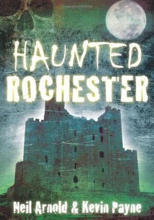 Haunted Rochester by Neil Arnold, Kevin Payne