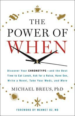 The Power of When: Discover Your Chronotype--And the Best Time to Eat Lunch, Ask for a Raise, Have Sex, Write a Novel, Take Your Meds, an by Michael Breus