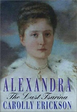 Alexandra: The Last Tsarina by Carolly Erickson