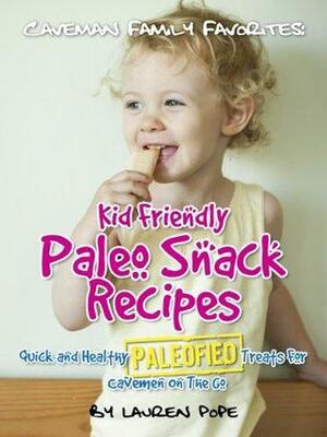 Kid Friendly Paleo Snack Recipes: Quick And Healthy Paleofied Treats For Cavemen On The Go by Little Pearl, Lauren Pope