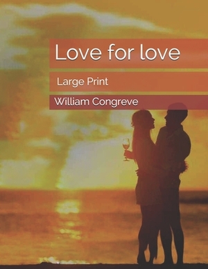 Love for love: Large Print by William Congreve