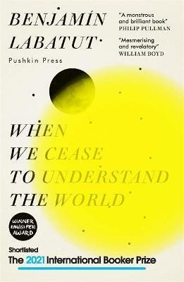 When We Cease to Understand the World by Benjamín Labatut