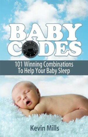 Baby Codes: 101 Winning Combinations to Help Your Baby Sleep by Kevin Mills