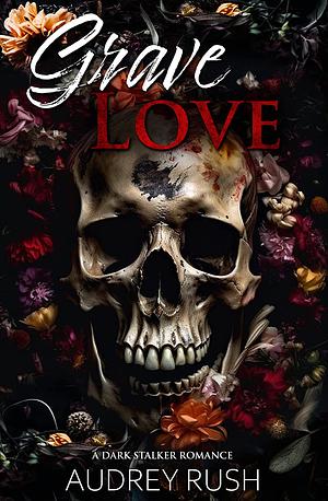 Grave Love: A Dark Stalker Romance by Audrey Rush, Audrey Rush