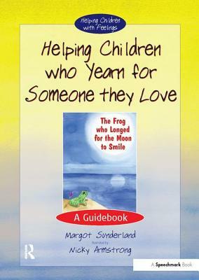 Helping Children Who Yearn for Someone They Love: A Guidebook by Margot Sunderland