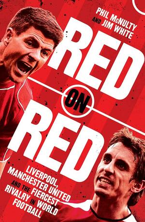Red on Red: Liverpool, Manchester United and the fiercest rivalry in world football by Phil McNulty, Jim White