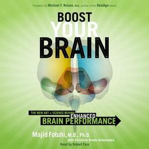 Boost Your Brain: The New Art and Science Behind Enhanced Brain Performance by Majid Fotuhi, Christina Breda Antoniades