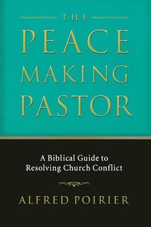 The Peace Making Pastor by Alfred Poirier