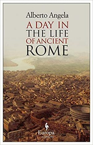 A Day in the Life of Ancient Rome by Alberto Angela