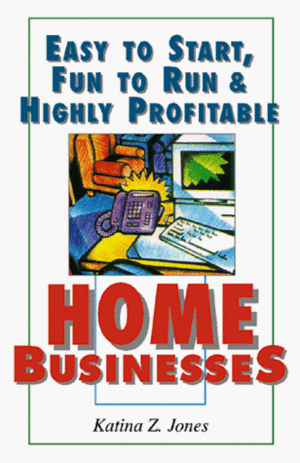 Easy to Start, Fun to Run & Highly Profitable Home Businesses by Katina Z. Jones