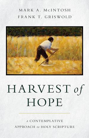 Harvest of Hope: A Contemplative Approach to Holy Scripture by Frank T. Griswold, Mark A. McIntosh