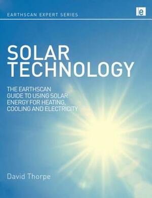 Solar Technology: The Earthscan Expert Guide to Using Solar Energy for Heating, Cooling and Electricity by David Thorpe