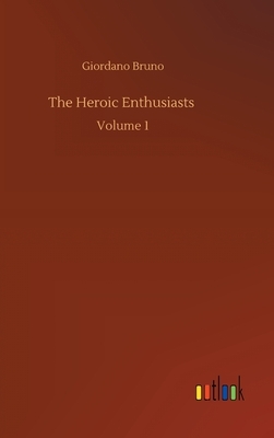 The Heroic Enthusiasts: Volume 1 by Giordano Bruno