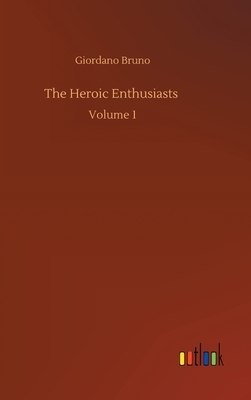 The Heroic Enthusiasts: Volume 1 by Giordano Bruno