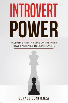 Introvert Power: Accepting and Thriving on the Inner Power Available to Us Introverts by Gerald Confienza