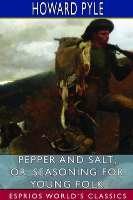 Pepper and Salt; or, Seasoning for Young Folk (Esprios Classics) by Howard Pyle