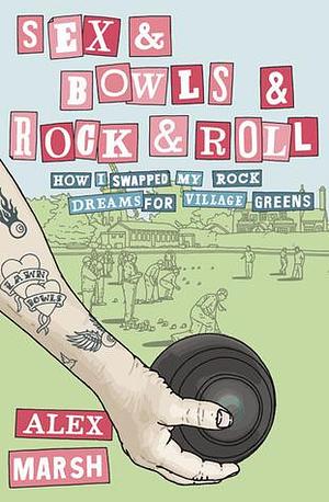 Sex and Bowls and Rock and Roll by Alex Marsh, Alex Marsh