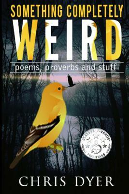 Something Completely Weird: Poems, Proverbs and Stuff by Chris Dyer