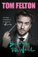 Beyond the Wand: The Magic and Mayhem of Growing Up a Wizard by Tom Felton