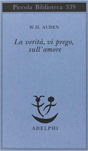 La verità, vi prego, sull'amore by W.H. Auden