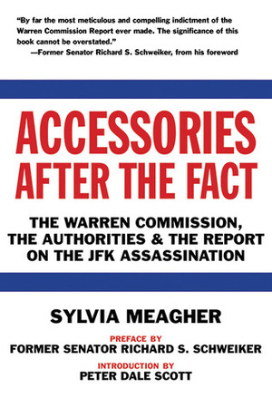 Accessories After the Fact: The Warren Commission, the Authoritiesthe Report on the JFK Assassination by Richard S Schweiker, Peter Dale Scott, Sylvia Meagher