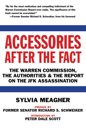 Accessories After the Fact: The Warren Commission, the Authoritiesthe Report on the JFK Assassination by Peter Dale Scott, Sylvia Meagher, Richard S Schweiker