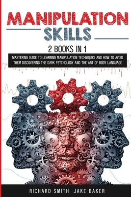 Manipulation Skills: 2 Books in 1: Mastering Guide To Learning Manipulation Techniques And How To Avoid Them Discovering The Dark Psycholog by Richard Smith, Jake Baker