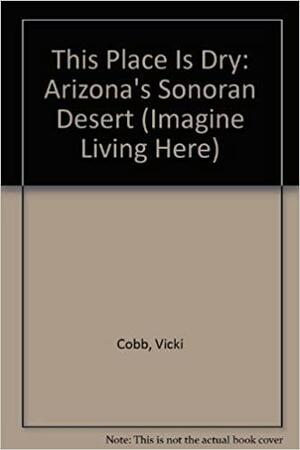 This Place Is Dry: Arizona's Sonoran Desert by Vicki Cobb